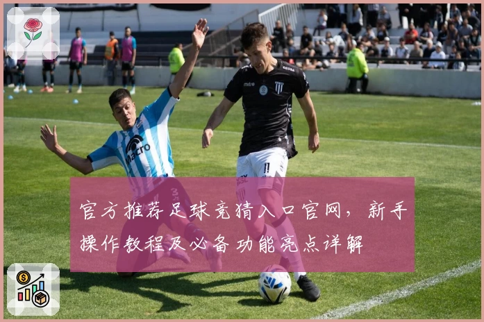 官方推荐足球竞猜入口官网，新手操作教程及必备功能亮点详解