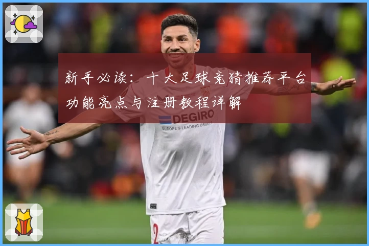 新手必读：十大足球竞猜推荐平台功能亮点与注册教程详解