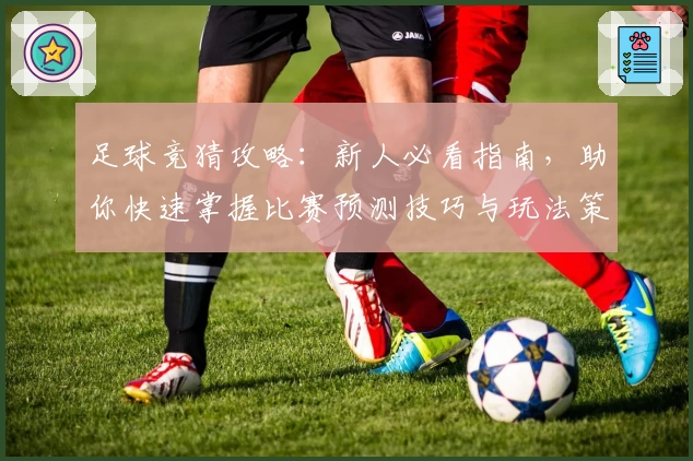 足球竞猜攻略：新人必看指南，助你快速掌握比赛预测技巧与玩法策略
