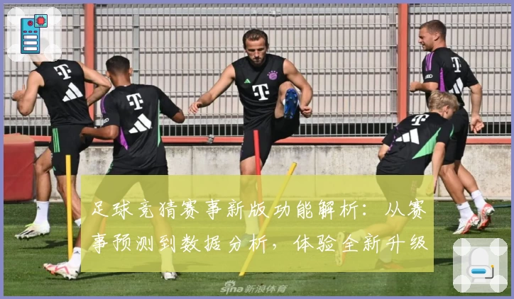 足球竞猜赛事新版功能解析：从赛事预测到数据分析，体验全新升级