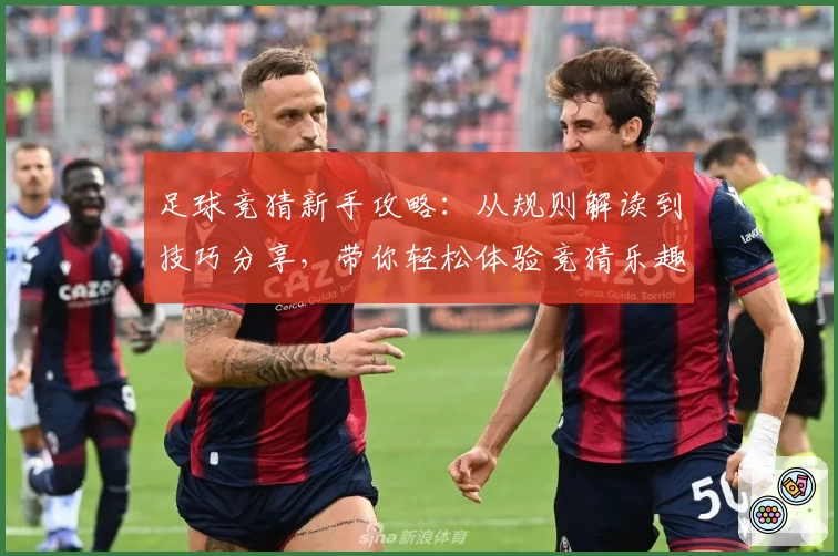 足球竞猜新手攻略：从规则解读到技巧分享，带你轻松体验竞猜乐趣