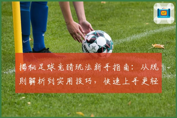 揭秘足球竞猜玩法新手指南：从规则解析到实用技巧，快速上手更轻松体验