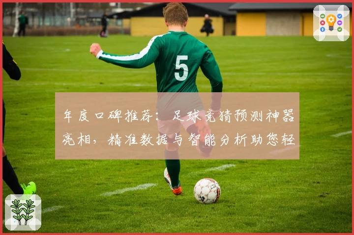 年度口碑推荐：足球竞猜预测神器亮相，精准数据与智能分析助您轻松掌握比赛动态
