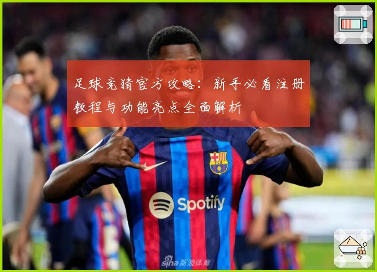 足球竞猜官方攻略：新手必看注册教程与功能亮点全面解析