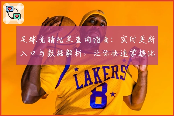 足球竞猜结果查询指南：实时更新入口与数据解析，让你快速掌握比赛动向