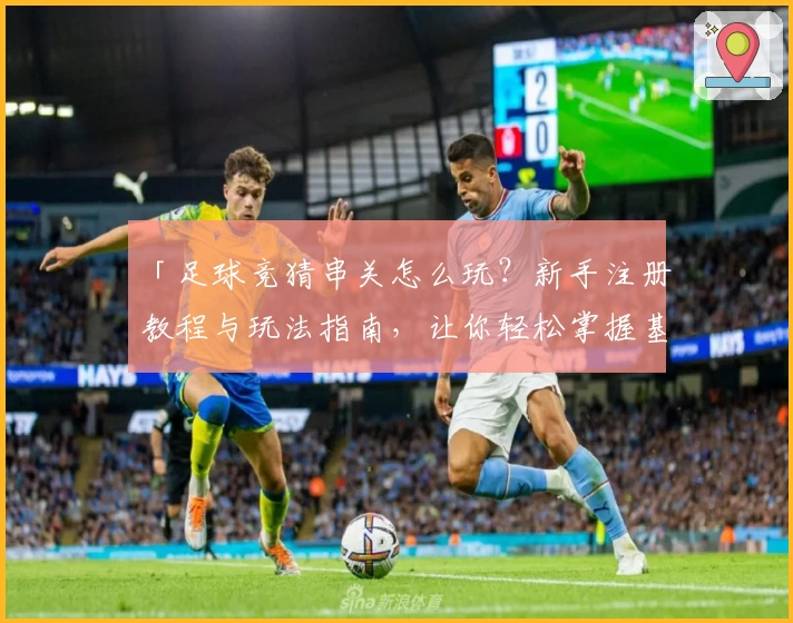 「足球竞猜串关怎么玩？新手注册教程与玩法指南，让你轻松掌握基本技巧」