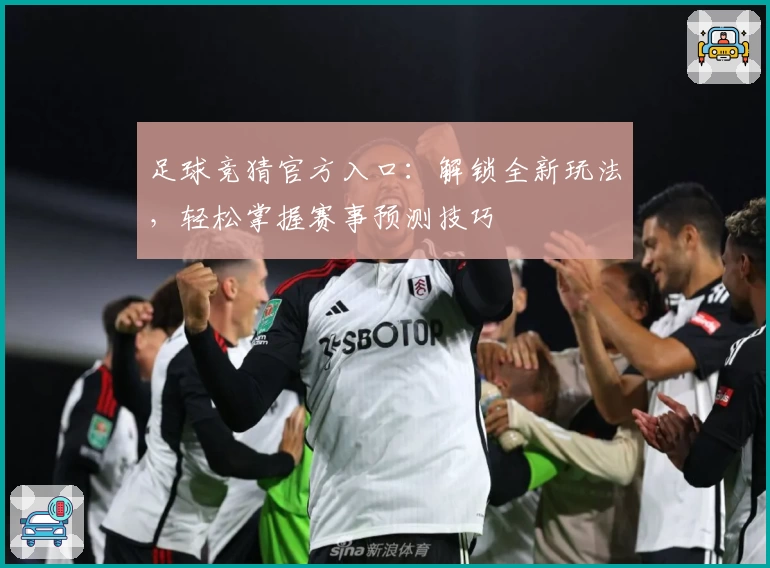 足球竞猜官方入口：解锁全新玩法，轻松掌握赛事预测技巧