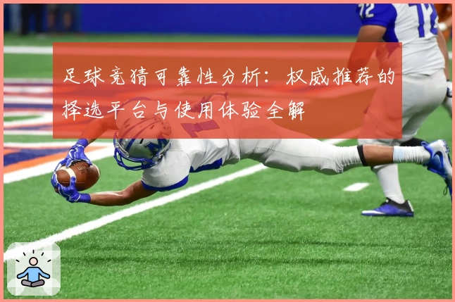 足球竞猜可靠性分析：权威推荐的择选平台与使用体验全解