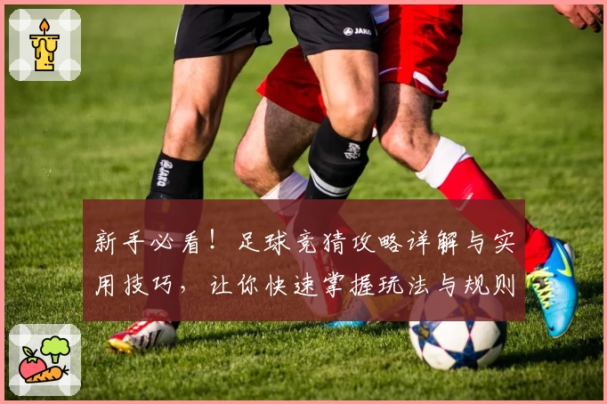 新手必看！足球竞猜攻略详解与实用技巧，让你快速掌握玩法与规则