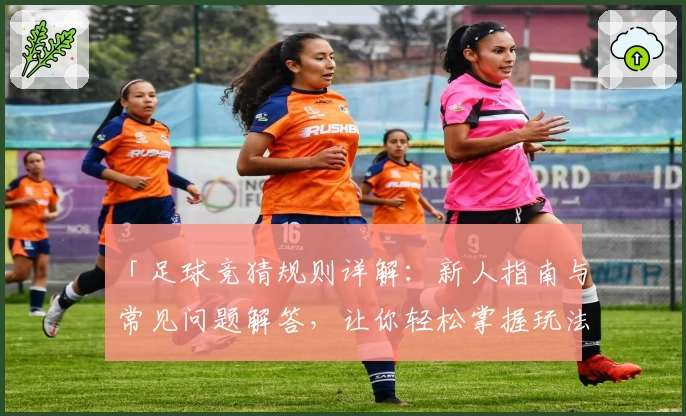 「足球竞猜规则详解：新人指南与常见问题解答，让你轻松掌握玩法要点」