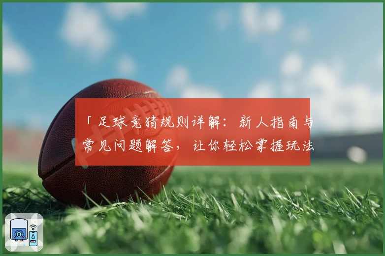 「足球竞猜规则详解：新人指南与常见问题解答，让你轻松掌握玩法要点」