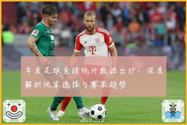 年度足球竞猜统计数据出炉，深度解析玩家选择与赛果趋势