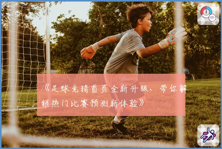 《足球竞猜首页全新升级，带你解锁热门比赛预测新体验》