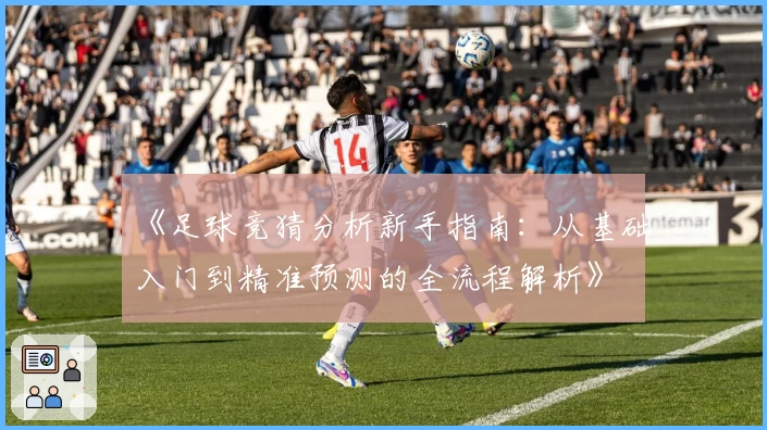 《足球竞猜分析新手指南：从基础入门到精准预测的全流程解析》