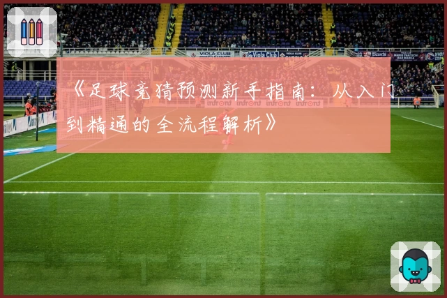 《足球竞猜预测新手指南：从入门到精通的全流程解析》
