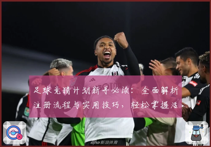 足球竞猜计划新手必读：全面解析注册流程与实用技巧，轻松掌握活动福利与功能亮点