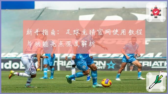 新手指南：足球竞猜官网使用教程与功能亮点深度解析