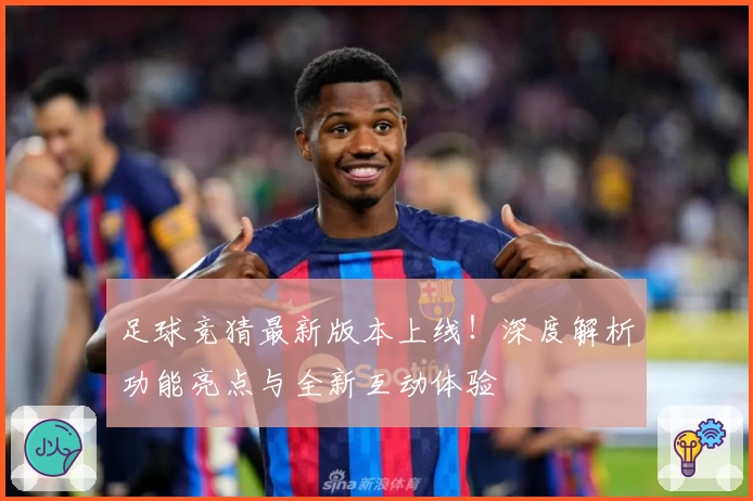 足球竞猜最新版本上线！深度解析功能亮点与全新互动体验