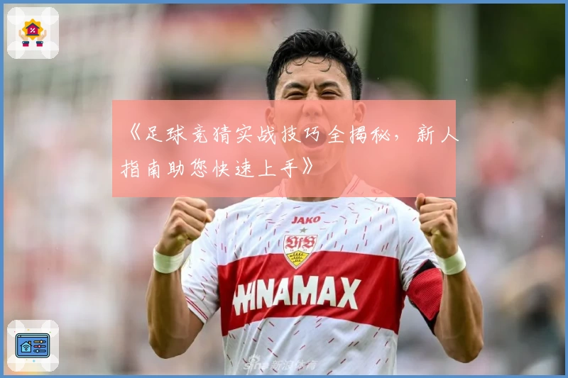 《足球竞猜实战技巧全揭秘，新人指南助您快速上手》