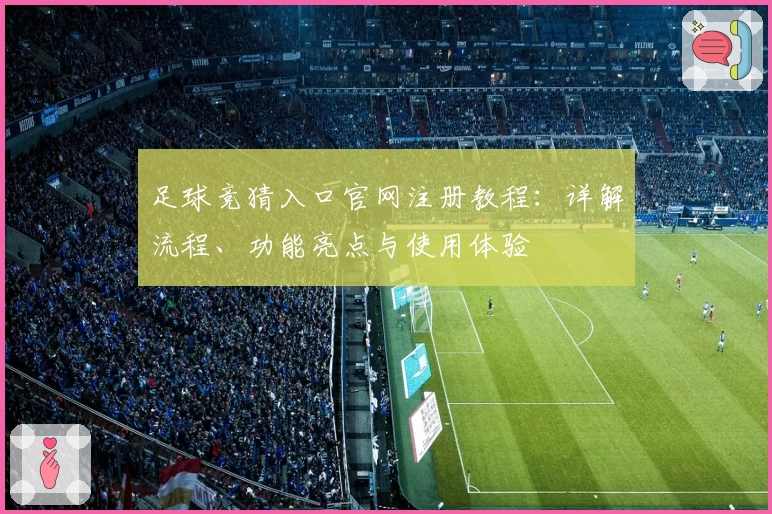 足球竞猜入口官网注册教程：详解流程、功能亮点与使用体验