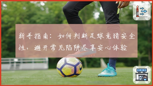 新手指南：如何判断足球竞猜安全性，避开常见陷阱尽享安心体验