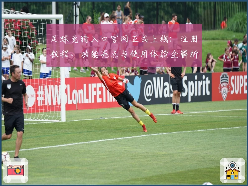 足球竞猜入口官网正式上线：注册教程、功能亮点与使用体验全解析