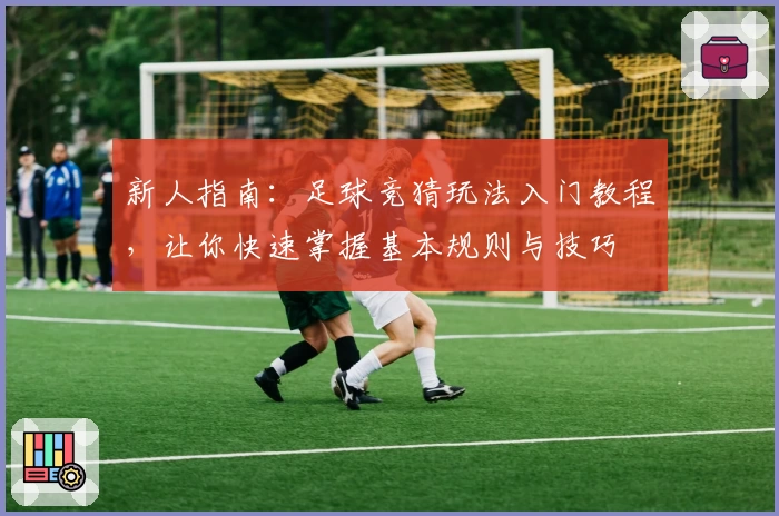 新人指南：足球竞猜玩法入门教程，让你快速掌握基本规则与技巧