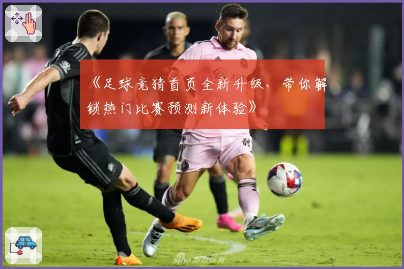 《足球竞猜首页全新升级，带你解锁热门比赛预测新体验》