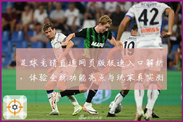 足球竞猜直连网页版极速入口解析，体验全新功能亮点与玩家真实测评