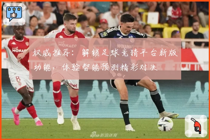 权威推荐：解锁足球竞猜平台新版功能，体验智能预测精彩对决