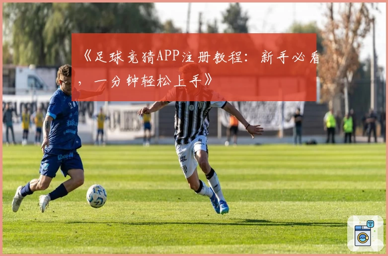 《足球竞猜APP注册教程：新手必看，一分钟轻松上手》