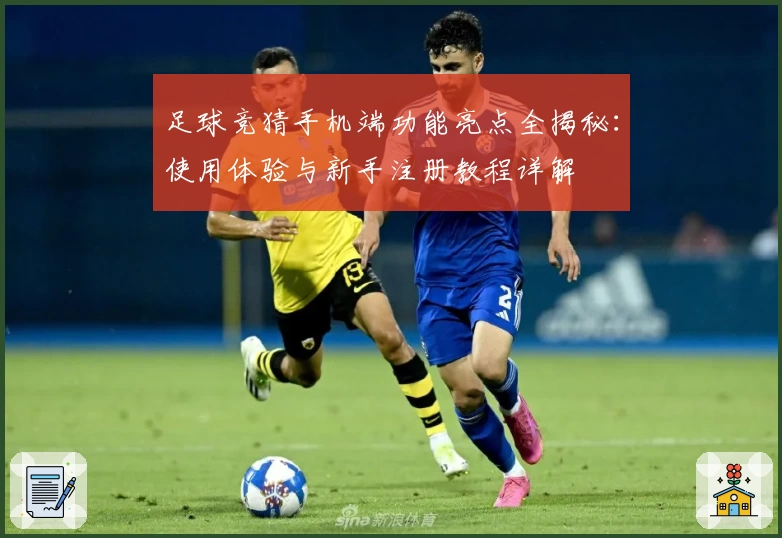 足球竞猜手机端功能亮点全揭秘：使用体验与新手注册教程详解