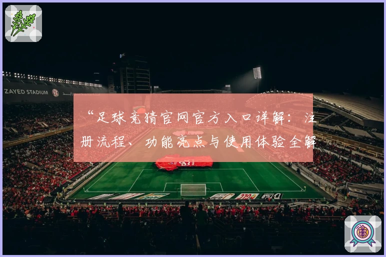 “足球竞猜官网官方入口详解:注册流程、功能亮点与使用体验全解析”