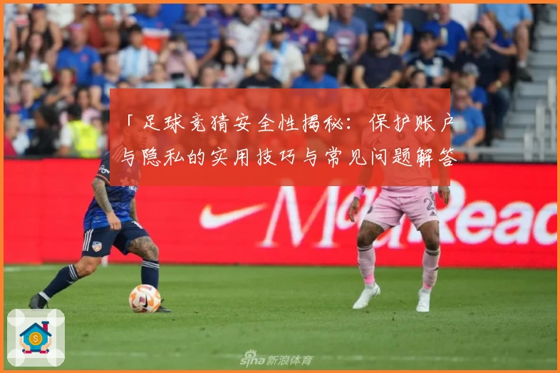 「足球竞猜安全性揭秘：保护账户与隐私的实用技巧与常见问题解答」