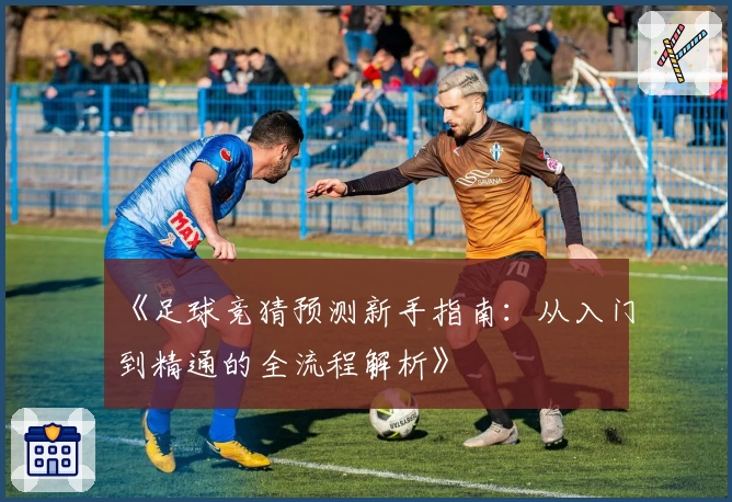 《足球竞猜预测新手指南：从入门到精通的全流程解析》