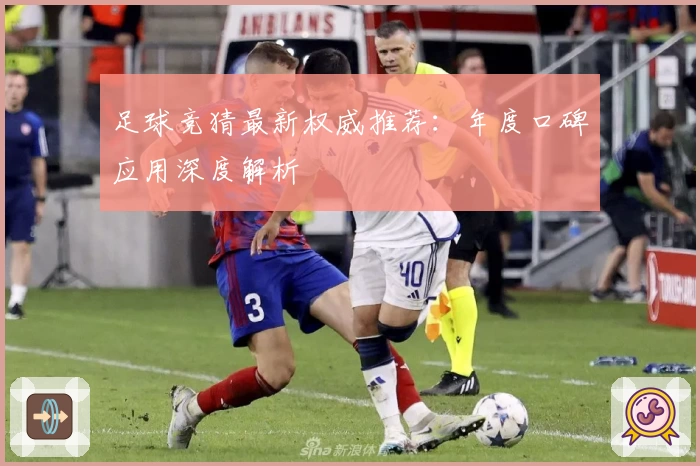 足球竞猜最新权威推荐：年度口碑应用深度解析