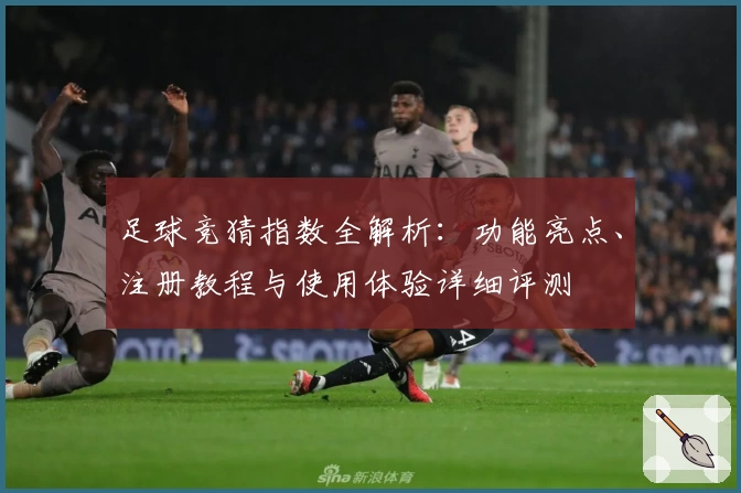 足球竞猜指数全解析：功能亮点、注册教程与使用体验详细评测