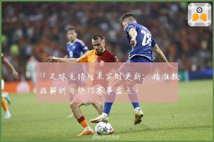「足球竞猜结果实时更新：精准数据解析与热门赛事盘点」