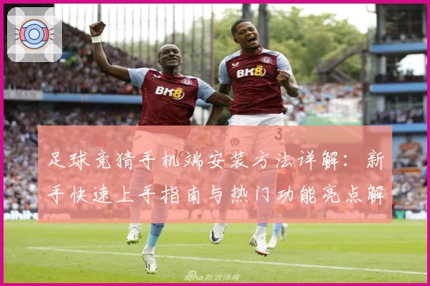 足球竞猜手机端安装方法详解：新手快速上手指南与热门功能亮点解析