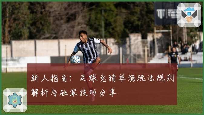 新人指南：足球竞猜单场玩法规则解析与独家技巧分享