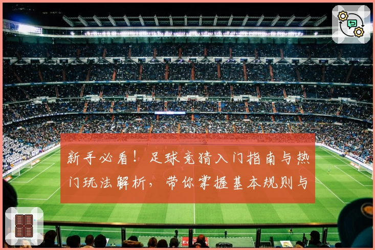 新手必看！足球竞猜入门指南与热门玩法解析，带你掌握基本规则与策略