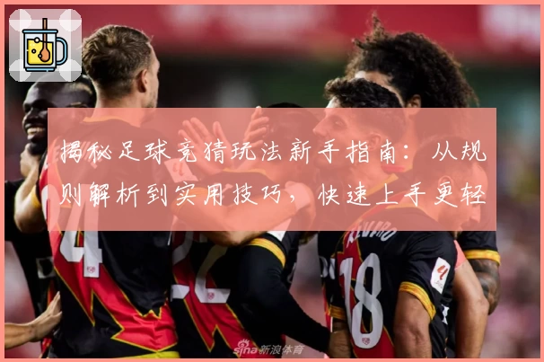 揭秘足球竞猜玩法新手指南：从规则解析到实用技巧，快速上手更轻松体验