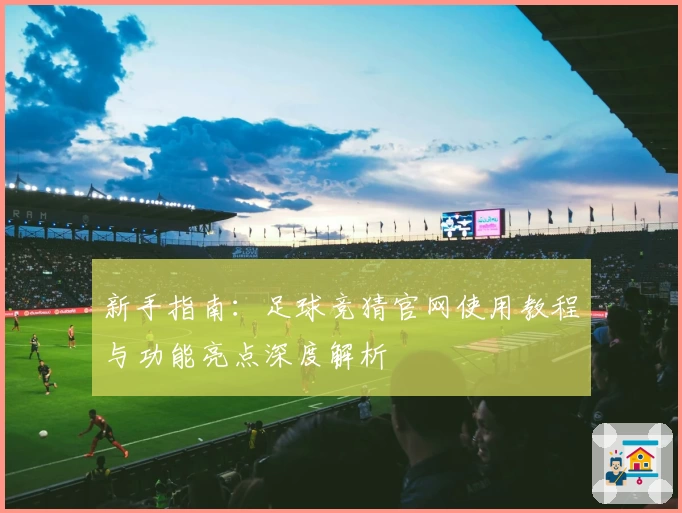 新手指南：足球竞猜官网使用教程与功能亮点深度解析