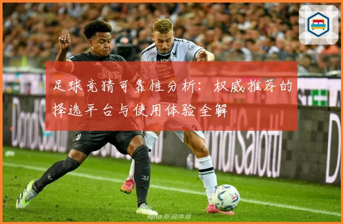 足球竞猜可靠性分析：权威推荐的择选平台与使用体验全解