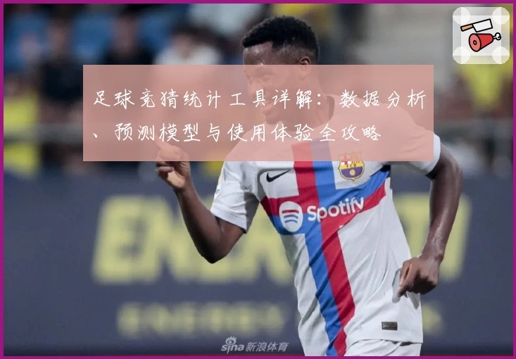 足球竞猜统计工具详解：数据分析、预测模型与使用体验全攻略