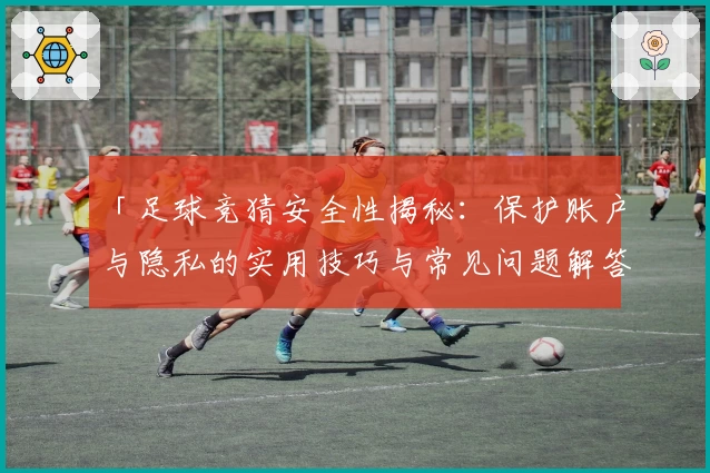 「足球竞猜安全性揭秘：保护账户与隐私的实用技巧与常见问题解答」